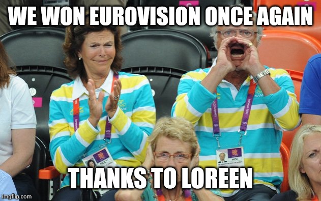 Loreen just slays herself so that she can win Eurovision | WE WON EUROVISION ONCE AGAIN; THANKS TO LOREEN | image tagged in king of sweden,memes,eurovision,sweden | made w/ Imgflip meme maker