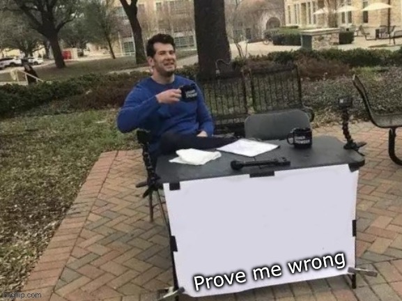 Prove me wrong | Prove me wrong | image tagged in change my mind,wrong,prove me wrong | made w/ Imgflip meme maker