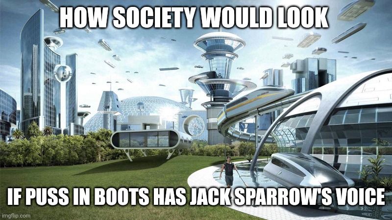 I don't know why, but I think it would be cool if puss in boots has Jack Sparrow's voice | HOW SOCIETY WOULD LOOK; IF PUSS IN BOOTS HAS JACK SPARROW'S VOICE | image tagged in the future world if | made w/ Imgflip meme maker