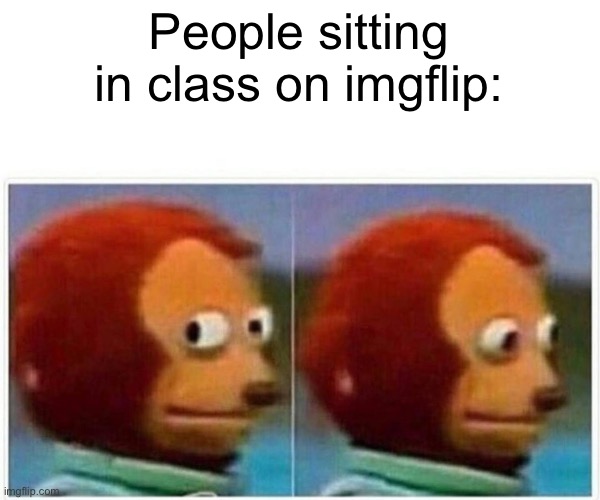 Monkey Puppet | People sitting in class on imgflip: | image tagged in memes,monkey puppet | made w/ Imgflip meme maker