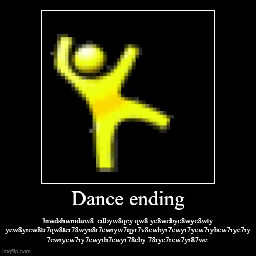 dance ending | Dance ending | hiwdshwniduw8  cdbyw8qey qw8 ye8wcbye8wye8wty yew8yrew8tr7qw8ter78wyn8r7ewryw7qyr7v8ewbyr7ewyr7yew7rybew7rye7ry 7ewryew7ry7ew | image tagged in funny,demotivationals | made w/ Imgflip demotivational maker