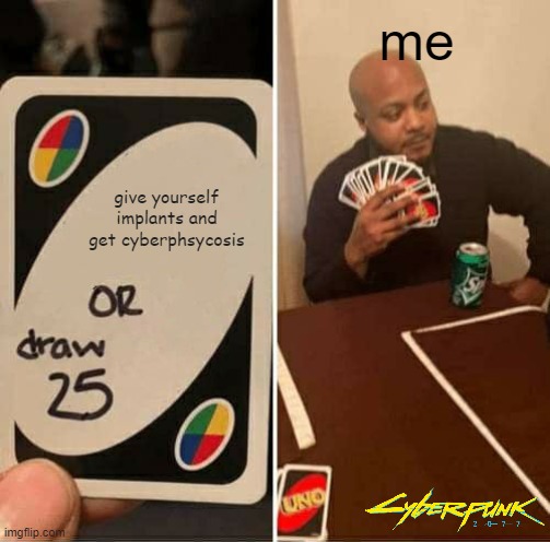 UNO Draw 25 Cards | me; give yourself implants and get cyberphsycosis | image tagged in memes,uno draw 25 cards,cyberpunk | made w/ Imgflip meme maker