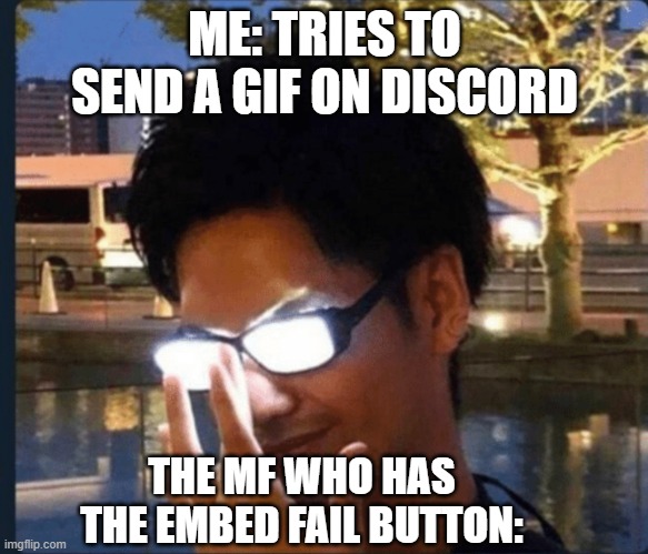 Anime glasses | ME: TRIES TO SEND A GIF ON DISCORD; THE MF WHO HAS THE EMBED FAIL BUTTON: | image tagged in anime glasses,discord | made w/ Imgflip meme maker