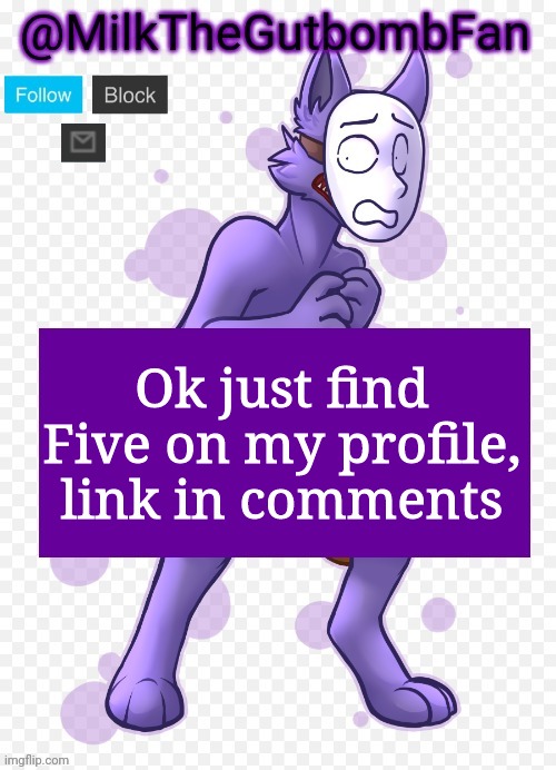 Milk but he's a mask-wearing wolf (Thanks Wallhammer | Ok just find Five on my profile, link in comments | image tagged in milk but he's a mask-wearing wolf thanks wallhammer | made w/ Imgflip meme maker