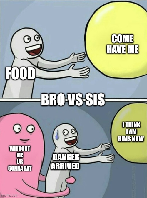 Running Away Balloon | COME HAVE ME; FOOD; BRO VS SIS; I THINK I AM HIMS NOW; WITHOUT ME UR GONNA EAT; DANGER ARRIVED | image tagged in memes,running away balloon | made w/ Imgflip meme maker
