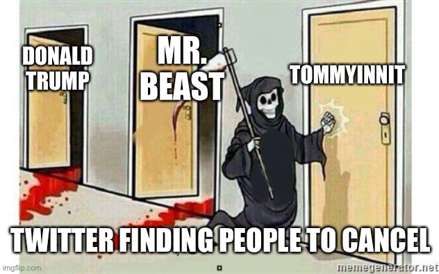 mrbeast | TOMMYINNIT; MR. BEAST; DONALD
TRUMP; TWITTER FINDING PEOPLE TO CANCEL | image tagged in grim reaper knocking door | made w/ Imgflip meme maker