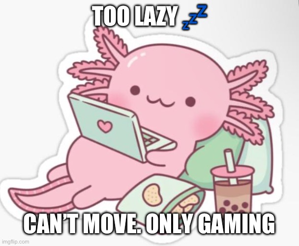 Me when I game | TOO LAZY 💤; CAN’T MOVE. ONLY GAMING | image tagged in axolotl,potato chips,gaming | made w/ Imgflip meme maker