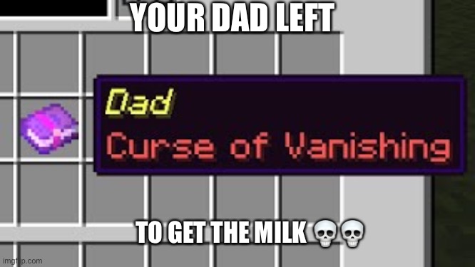 Dad, curse of vanishing | YOUR DAD LEFT; TO GET THE MILK 💀💀 | image tagged in dad curse of vanishing | made w/ Imgflip meme maker