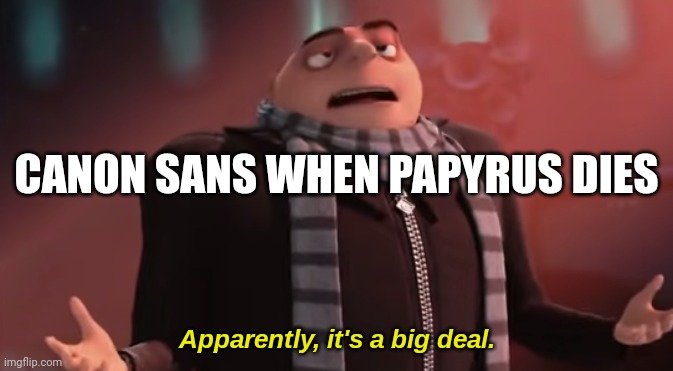 Apparently, it's a big deal. | CANON SANS WHEN PAPYRUS DIES | image tagged in apparently it's a big deal | made w/ Imgflip meme maker