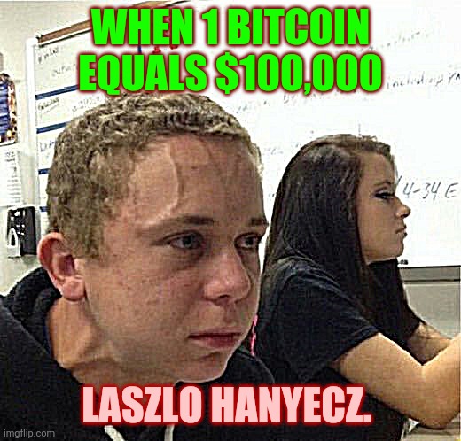 When he realizes his mistakes | WHEN 1 BITCOIN EQUALS $100,000; LASZLO HANYECZ. | image tagged in bitcoiner | made w/ Imgflip meme maker