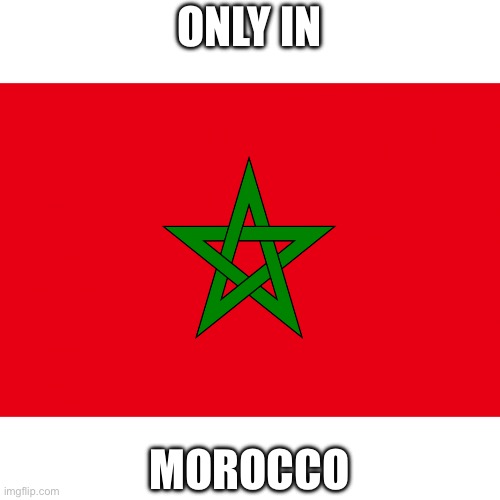 Morocco | ONLY IN MOROCCO | image tagged in morocco | made w/ Imgflip meme maker