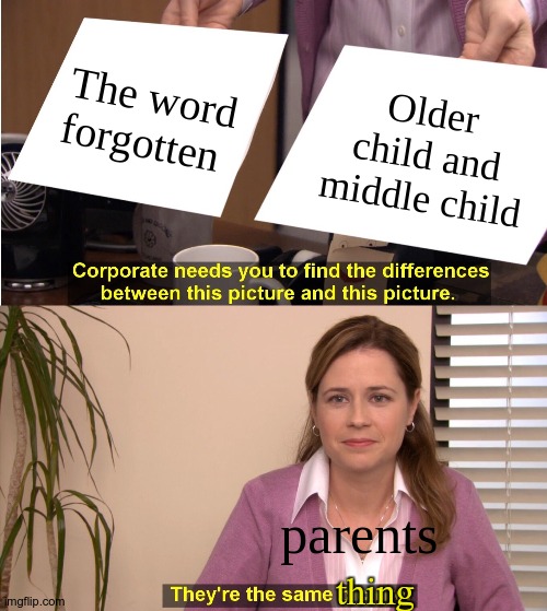 No difference. | The word forgotten; Older child and middle child; parents; thing | image tagged in memes,they're the same picture | made w/ Imgflip meme maker