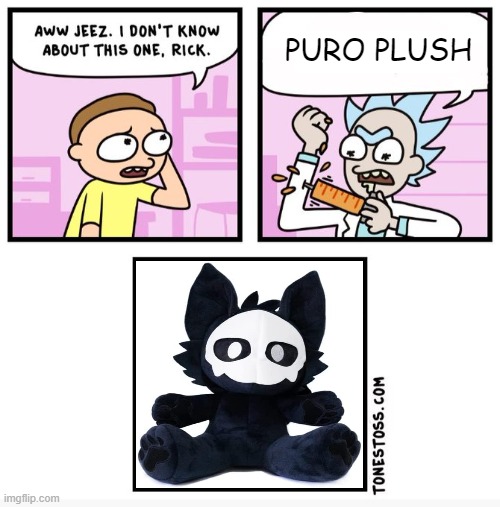 Aww jeez i don't know about this one rick | PURO PLUSH | image tagged in aww jeez i don't know about this one rick | made w/ Imgflip meme maker