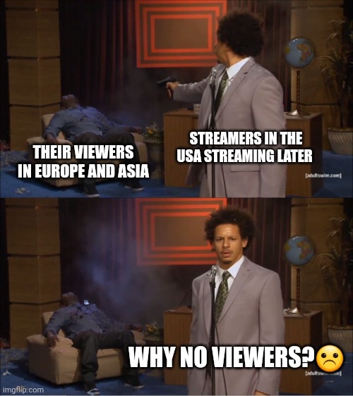Streamers be like | STREAMERS IN THE USA STREAMING LATER; THEIR VIEWERS IN EUROPE AND ASIA; WHY NO VIEWERS?☹️ | image tagged in memes,who killed hannibal | made w/ Imgflip meme maker