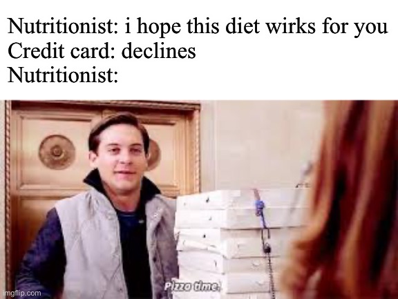 Pizza Time | Nutritionist: i hope this diet wirks for you
Credit card: declines
Nutritionist: | image tagged in pizza time,memes,funny | made w/ Imgflip meme maker