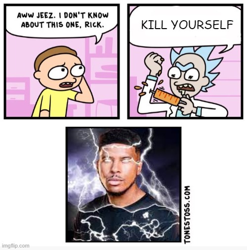 Aww jeez i don't know about this one rick | KILL YOURSELF | image tagged in aww jeez i don't know about this one rick | made w/ Imgflip meme maker