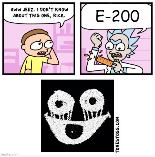 Aww jeez i don't know about this one rick | E-200 | image tagged in aww jeez i don't know about this one rick | made w/ Imgflip meme maker