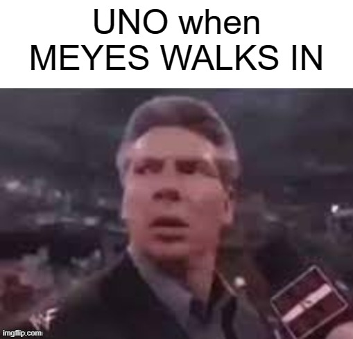 X when Y walks in day 2 (1 deleted cuz i never know) | UNO when MEYES WALKS IN | image tagged in x when x walks in,uno | made w/ Imgflip meme maker