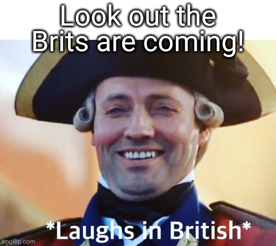 Laughs In British | Look out the Brits are coming! | image tagged in laughs in british | made w/ Imgflip meme maker