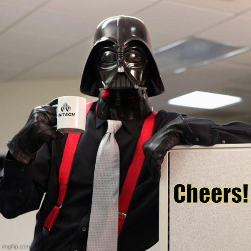 Darth Vader Office Space | Cheers! | image tagged in darth vader office space | made w/ Imgflip meme maker