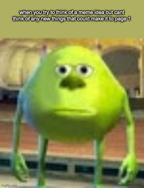 bruh | when you try to think of a meme idea but cant think of any new things that could make it to page 1 | image tagged in sully wazowski,front page plz,stop reading these tags,ha ha tags go brr | made w/ Imgflip meme maker