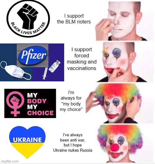 90% of the population are represented in this meme | I support the BLM rioters; I support forced masking and vaccinations; I'm always for "my body my choice"; I've always been anti war, but I hope Ukraine nukes Russia | image tagged in memes,clown applying makeup | made w/ Imgflip meme maker