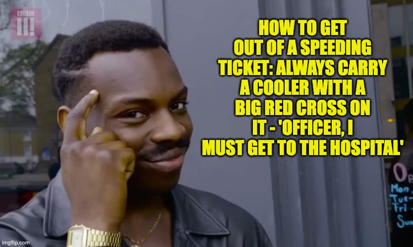 Red Cross | HOW TO GET OUT OF A SPEEDING TICKET: ALWAYS CARRY A COOLER WITH A BIG RED CROSS ON IT - 'OFFICER, I MUST GET TO THE HOSPITAL' | image tagged in eddie murphy thinking | made w/ Imgflip meme maker