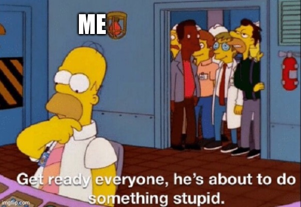 Stupid is as stupid does | ME | image tagged in he's about to do something stupid,stupid | made w/ Imgflip meme maker