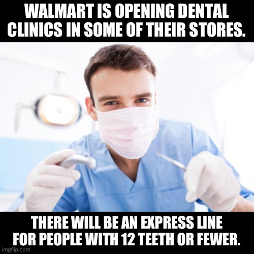 Walmart | WALMART IS OPENING DENTAL CLINICS IN SOME OF THEIR STORES. THERE WILL BE AN EXPRESS LINE FOR PEOPLE WITH 12 TEETH OR FEWER. | image tagged in dentist | made w/ Imgflip meme maker