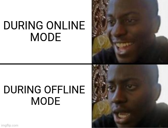 Uuu | DURING ONLINE 
MODE; DURING OFFLINE 
MODE | image tagged in oh yeah oh no | made w/ Imgflip meme maker