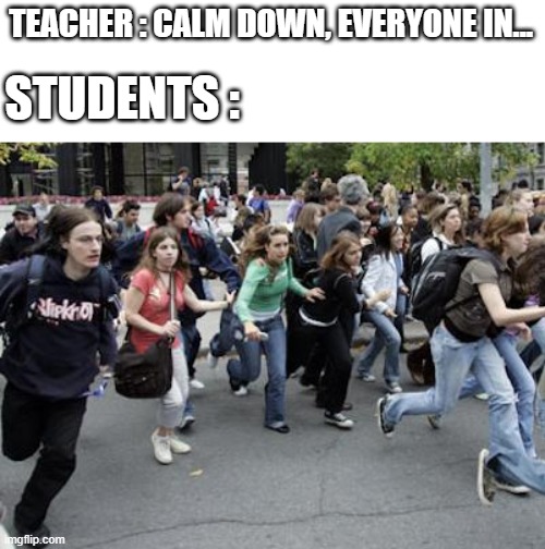 Crowd Running | TEACHER : CALM DOWN, EVERYONE IN... STUDENTS : | image tagged in crowd running | made w/ Imgflip meme maker