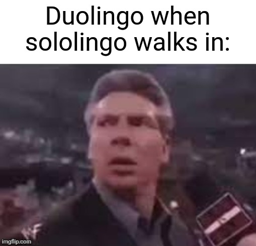 x when x walks in | Duolingo when sololingo walks in: | image tagged in x when x walks in,duolingo,spanish,memes | made w/ Imgflip meme maker