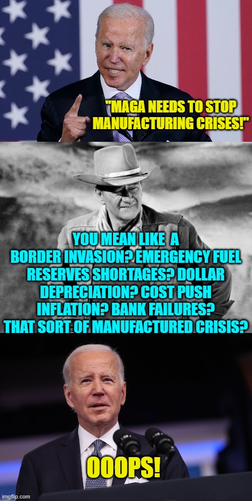 If we genuinely had a free press, Biden wouldn't skate on these issues. | "MAGA NEEDS TO STOP MANUFACTURING CRISES!"; YOU MEAN LIKE  A BORDER INVASION? EMERGENCY FUEL RESERVES SHORTAGES? DOLLAR DEPRECIATION? COST PUSH INFLATION? BANK FAILURES? THAT SORT OF MANUFACTURED CRISIS? OOOPS! | image tagged in truth | made w/ Imgflip meme maker