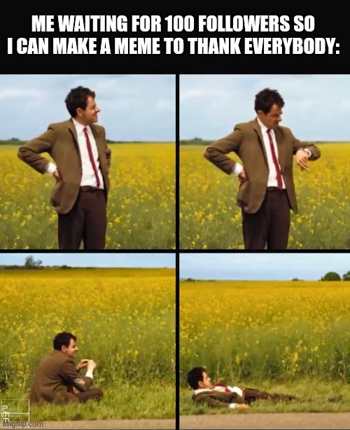 In waiting so much | ME WAITING FOR 100 FOLLOWERS SO I CAN MAKE A MEME TO THANK EVERYBODY: | image tagged in mr bean waiting,followers | made w/ Imgflip meme maker