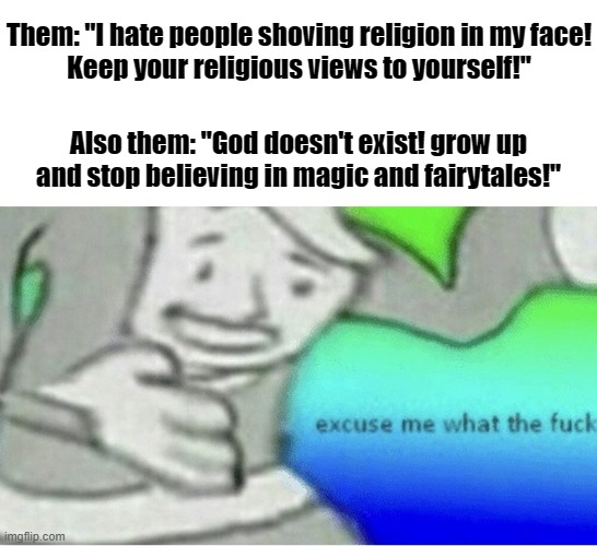 Double standards | Them: "I hate people shoving religion in my face!
Keep your religious views to yourself!"; Also them: "God doesn't exist! grow up and stop believing in magic and fairytales!" | image tagged in excuse me wtf blank template | made w/ Imgflip meme maker
