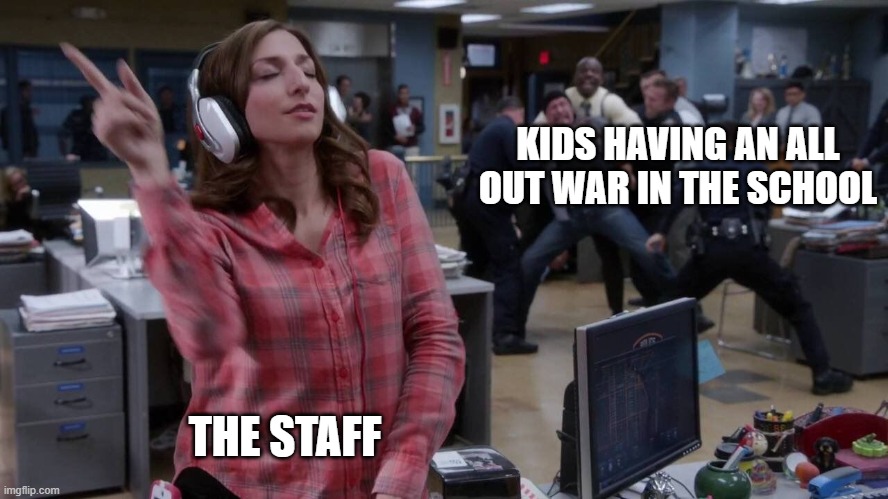 Meme | KIDS HAVING AN ALL OUT WAR IN THE SCHOOL; THE STAFF | image tagged in gina unbothered headphones meme | made w/ Imgflip meme maker