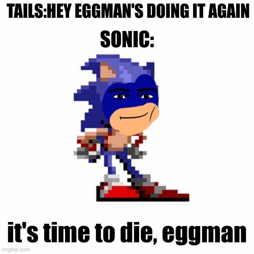 manly sonic | TAILS:HEY EGGMAN'S DOING IT AGAIN; SONIC:; it's time to die, eggman | image tagged in memes,manly sonic,eggman,time to die | made w/ Imgflip meme maker