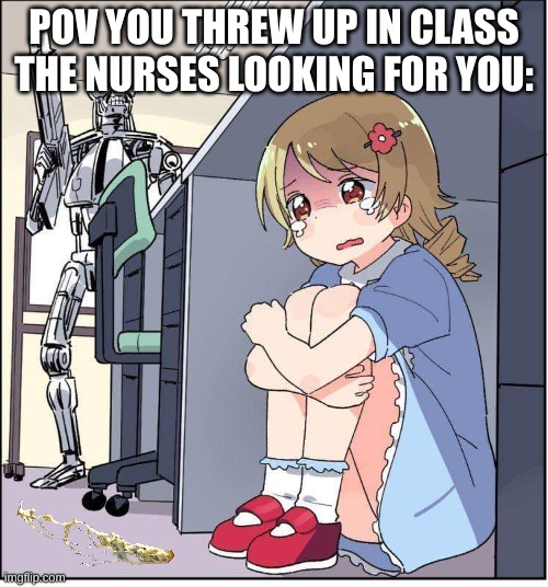 robot, anime girl hiding, animinator | POV YOU THREW UP IN CLASS
THE NURSES LOOKING FOR YOU: | image tagged in robot anime girl hiding animinator | made w/ Imgflip meme maker