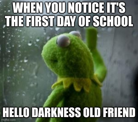 this happens to much | WHEN YOU NOTICE IT'S THE FIRST DAY OF SCHOOL; HELLO DARKNESS OLD FRIEND | made w/ Imgflip meme maker