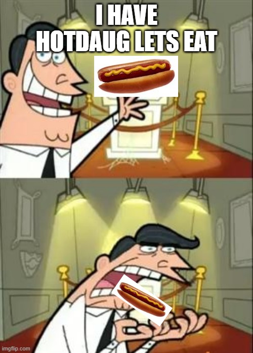 This Is Where I'd Put My Trophy If I Had One Meme | I HAVE HOTDAUG LETS EAT | image tagged in memes,this is where i'd put my trophy if i had one | made w/ Imgflip meme maker