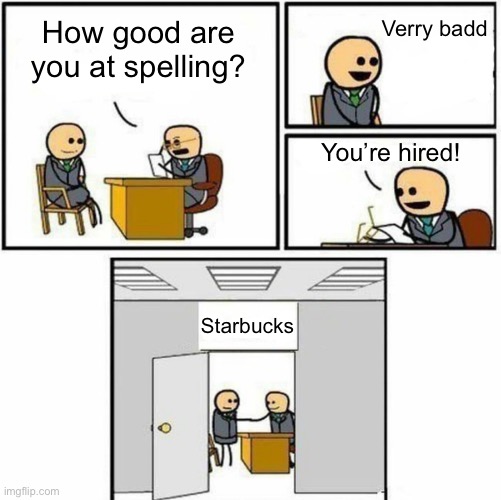This could be a repost idk | Verry badd; How good are you at spelling? You’re hired! Starbucks | image tagged in you're hired,memes,funny | made w/ Imgflip meme maker