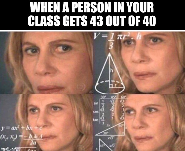 How the heck did that happen (true story) | WHEN A PERSON IN YOUR CLASS GETS 43 OUT OF 40 | image tagged in math lady/confused lady | made w/ Imgflip meme maker