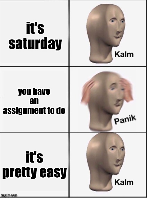 Reverse kalm panik | it's saturday; you have an assignment to do; it's pretty easy | image tagged in reverse kalm panik | made w/ Imgflip meme maker