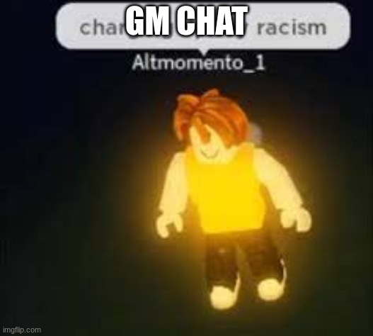 (insert title here) | GM CHAT | image tagged in racist | made w/ Imgflip meme maker