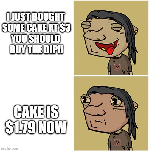 good bad news | I JUST BOUGHT 
SOME CAKE AT $3
YOU SHOULD 
BUY THE DIP!! CAKE IS $1.79 NOW | image tagged in good,crypto,cake,bad news | made w/ Imgflip meme maker