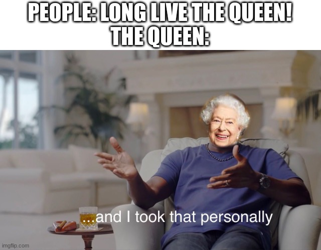 and I took that personally | PEOPLE: LONG LIVE THE QUEEN!
THE QUEEN: | image tagged in and i took that personally | made w/ Imgflip meme maker