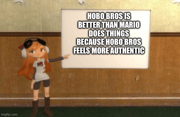 SMG4s Meggy pointing at board | HOBO BROS IS BETTER THAN MARIO DOES THINGS BECAUSE HOBO BROS FEELS MORE AUTHENTIC | image tagged in smg4s meggy pointing at board | made w/ Imgflip meme maker