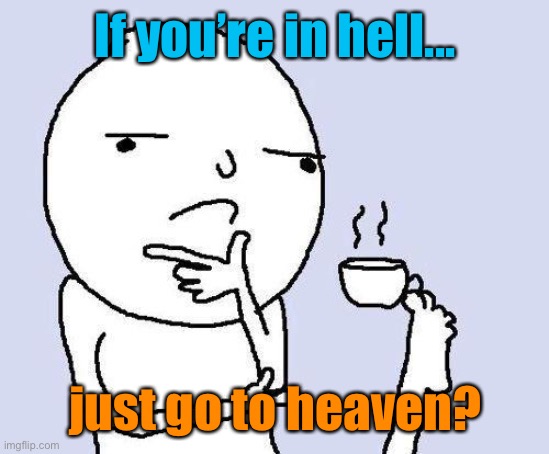 Meme #1,198 | If you’re in hell... just go to heaven? | image tagged in thinking meme,hell,heaven,question,smrt,memes | made w/ Imgflip meme maker