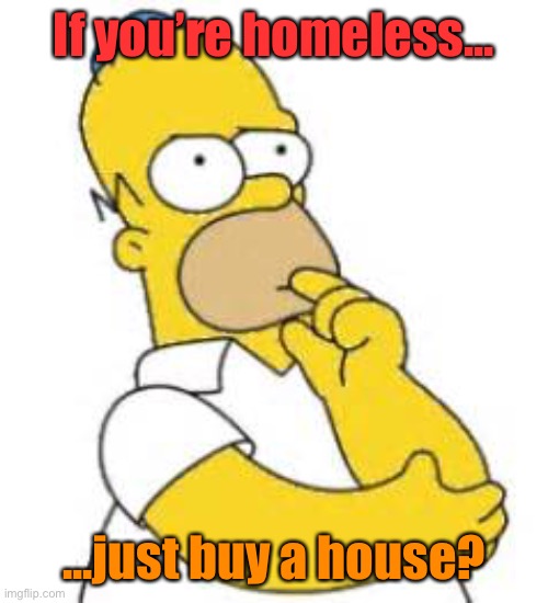 Meme #1,199 | If you’re homeless... ...just buy a house? | image tagged in homer simpson hmmmm | made w/ Imgflip meme maker