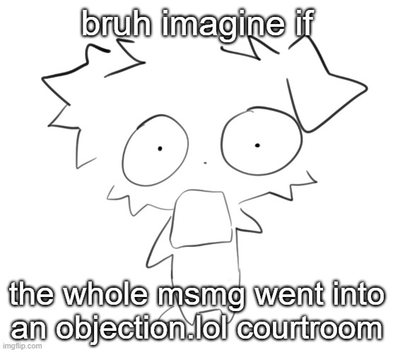 Flabbergasted | bruh imagine if; the whole msmg went into an objection.lol courtroom | image tagged in flabbergasted | made w/ Imgflip meme maker